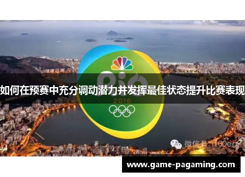 如何在预赛中充分调动潜力并发挥最佳状态提升比赛表现 如何在预赛中充分调动潜力并发挥最佳状态提升比赛表现