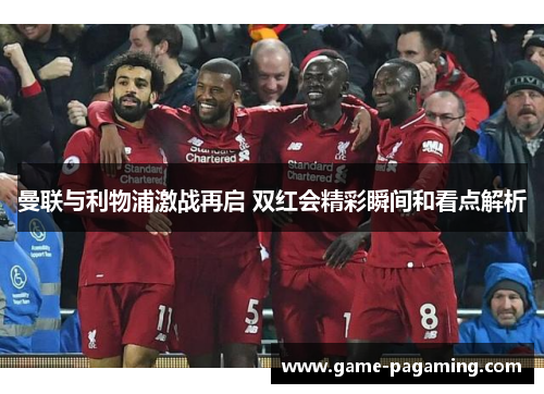 曼联与利物浦激战再启 双红会精彩瞬间和看点解析 曼联与利物浦激战再启 双红会精彩瞬间和看点解析