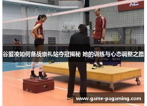 谷爱凌如何备战崇礼站夺冠揭秘 她的训练与心态调整之路 谷爱凌如何备战崇礼站夺冠揭秘 她的训练与心态调整之路