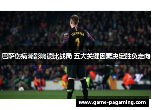 巴萨伤病潮影响德比战局 五大关键因素决定胜负走向 巴萨伤病潮影响德比战局 五大关键因素决定胜负走向