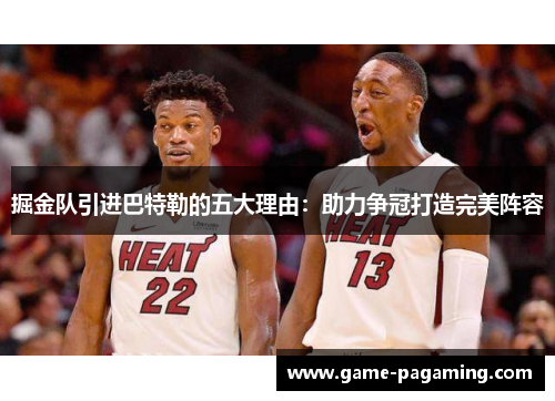 掘金队引进巴特勒的五大理由:助力争冠打造完美阵容 掘金队引进巴特勒的五大理由:助力争冠打造完美阵容