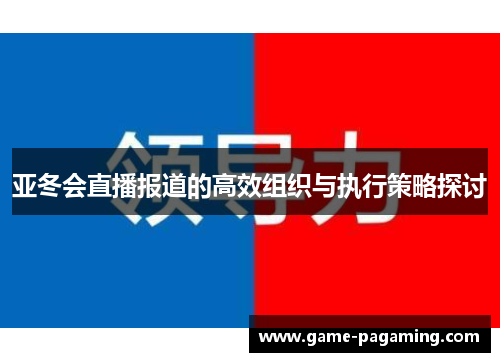 亚冬会直播报道的高效组织与执行策略探讨 亚冬会直播报道的高效组织与执行策略探讨
