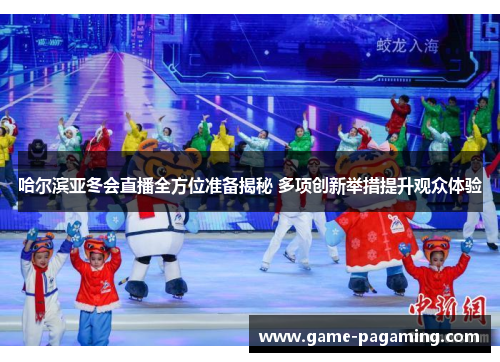 哈尔滨亚冬会直播全方位准备揭秘 多项创新举措提升观众体验 哈尔滨亚冬会直播全方位准备揭秘 多项创新举措提升观众体验