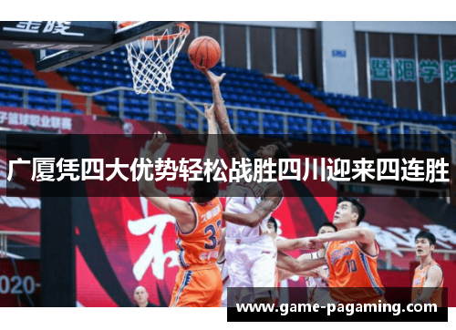 广厦凭四大优势轻松战胜四川迎来四连胜 广厦凭四大优势轻松战胜四川迎来四连胜
