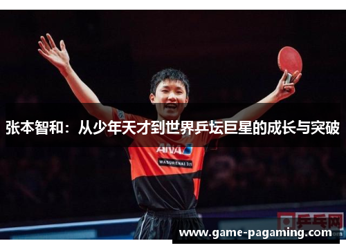 张本智和:从少年天才到世界乒坛巨星的成长与突破 张本智和:从少年天才到世界乒坛巨星的成长与突破