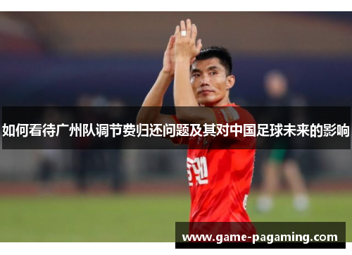 如何看待广州队调节费归还问题及其对中国足球未来的影响 如何看待广州队调节费归还问题及其对中国足球未来的影响