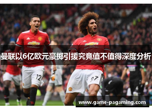 曼联以6亿欧元豪掷引援究竟值不值得深度分析 曼联以6亿欧元豪掷引援究竟值不值得深度分析