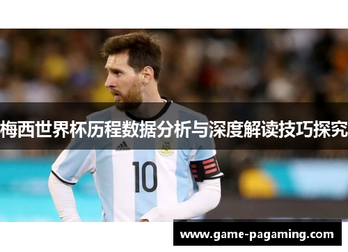 梅西世界杯历程数据分析与深度解读技巧探究 梅西世界杯历程数据分析与深度解读技巧探究