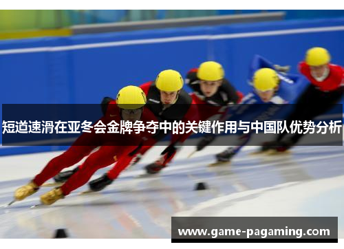 短道速滑在亚冬会金牌争夺中的关键作用与中国队优势分析 短道速滑在亚冬会金牌争夺中的关键作用与中国队优势分析