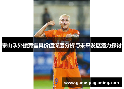 泰山队外援克雷桑价值深度分析与未来发展潜力探讨 泰山队外援克雷桑价值深度分析与未来发展潜力探讨