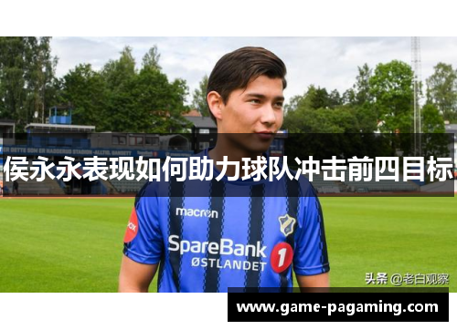 侯永永表现如何助力球队冲击前四目标 侯永永表现如何助力球队冲击前四目标
