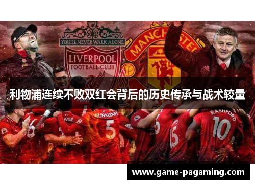 利物浦连续不败双红会背后的历史传承与战术较量 利物浦连续不败双红会背后的历史传承与战术较量