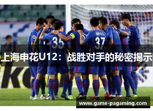 上海申花U12:战胜对手的秘密揭示 上海申花U12:战胜对手的秘密揭示