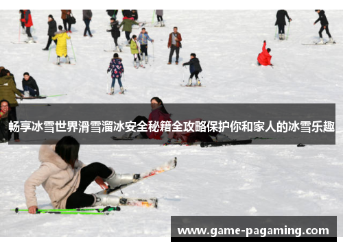 畅享冰雪世界滑雪溜冰安全秘籍全攻略保护你和家人的冰雪乐趣 畅享冰雪世界滑雪溜冰安全秘籍全攻略保护你和家人的冰雪乐趣
