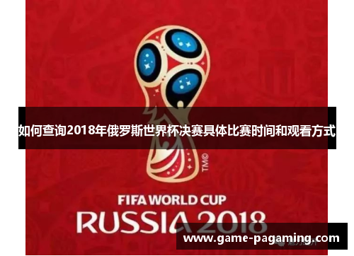 如何查询2018年俄罗斯世界杯决赛具体比赛时间和观看方式 如何查询2018年俄罗斯世界杯决赛具体比赛时间和观看方式
