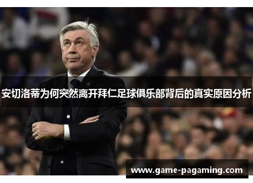 安切洛蒂为何突然离开拜仁足球俱乐部背后的真实原因分析 安切洛蒂为何突然离开拜仁足球俱乐部背后的真实原因分析