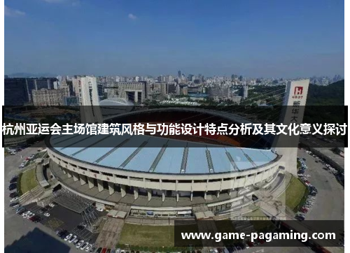 杭州亚运会主场馆建筑风格与功能设计特点分析及其文化意义探讨 杭州亚运会主场馆建筑风格与功能设计特点分析及其文化意义探讨