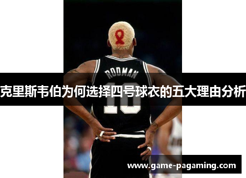 克里斯韦伯为何选择四号球衣的五大理由分析 克里斯韦伯为何选择四号球衣的五大理由分析