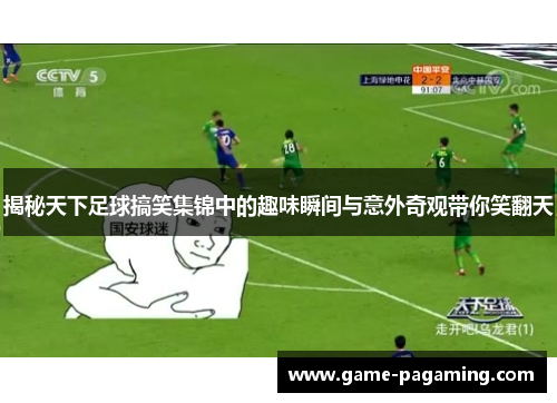 揭秘天下足球搞笑集锦中的趣味瞬间与意外奇观带你笑翻天 揭秘天下足球搞笑集锦中的趣味瞬间与意外奇观带你笑翻天