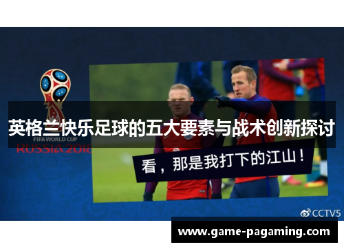 英格兰快乐足球的五大要素与战术创新探讨 英格兰快乐足球的五大要素与战术创新探讨