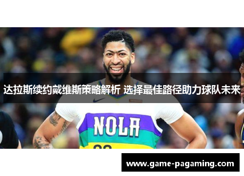 达拉斯续约戴维斯策略解析 选择最佳路径助力球队未来 达拉斯续约戴维斯策略解析 选择最佳路径助力球队未来