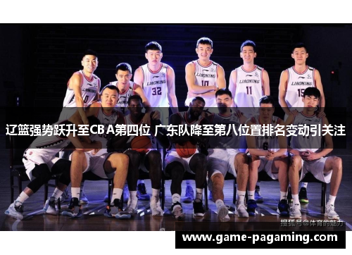 辽篮强势跃升至CBA第四位 广东队降至第八位置排名变动引关注 辽篮强势跃升至CBA第四位 广东队降至第八位置排名变动引关注