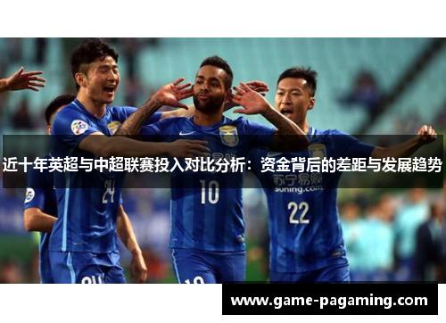 近十年英超与中超联赛投入对比分析:资金背后的差距与发展趋势 近十年英超与中超联赛投入对比分析:资金背后的差距与发展趋势