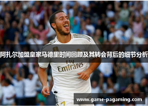 阿扎尔加盟皇家马德里时间回顾及其转会背后的细节分析 阿扎尔加盟皇家马德里时间回顾及其转会背后的细节分析