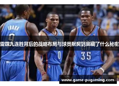 雷霆九连胜背后的战略布局与球员默契到底藏了什么秘密 雷霆九连胜背后的战略布局与球员默契到底藏了什么秘密