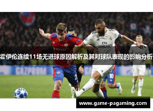 霍伊伦连续11场无进球原因解析及其对球队表现的影响分析 霍伊伦连续11场无进球原因解析及其对球队表现的影响分析