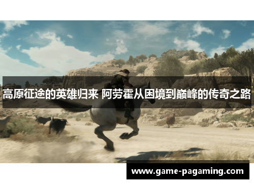 高原征途的英雄归来 阿劳霍从困境到巅峰的传奇之路