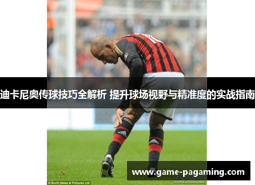 迪卡尼奥传球技巧全解析 提升球场视野与精准度的实战指南