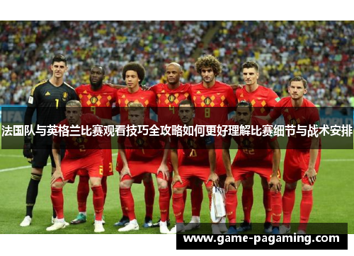 法国队与英格兰比赛观看技巧全攻略如何更好理解比赛细节与战术安排 法国队与英格兰比赛观看技巧全攻略如何更好理解比赛细节与战术安排