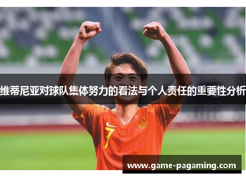 维蒂尼亚对球队集体努力的看法与个人责任的重要性分析 维蒂尼亚对球队集体努力的看法与个人责任的重要性分析