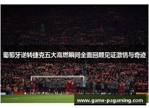 葡萄牙逆转捷克五大高燃瞬间全面回顾见证激情与奇迹 葡萄牙逆转捷克五大高燃瞬间全面回顾见证激情与奇迹