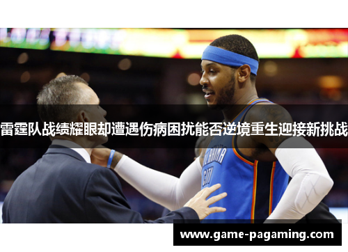 雷霆队战绩耀眼却遭遇伤病困扰能否逆境重生迎接新挑战