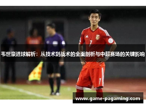 韦世豪进球解析：从技术到战术的全面剖析与中超赛场的关键影响