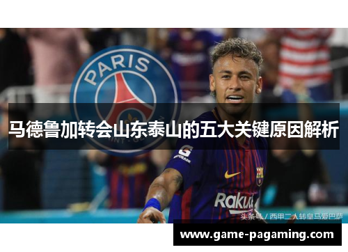 马德鲁加转会山东泰山的五大关键原因解析