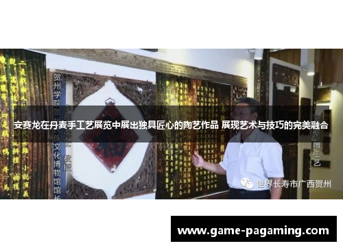 安赛龙在丹麦手工艺展览中展出独具匠心的陶艺作品 展现艺术与技巧的完美融合 安赛龙在丹麦手工艺展览中展出独具匠心的陶艺作品 展现艺术与技巧的完美融合