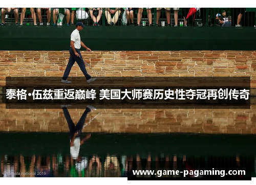 泰格·伍兹重返巅峰 美国大师赛历史性夺冠再创传奇