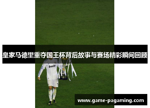 皇家马德里重夺国王杯背后故事与赛场精彩瞬间回顾
