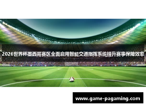 2026世界杯墨西哥赛区全面启用智能交通指挥系统提升赛事保障效率