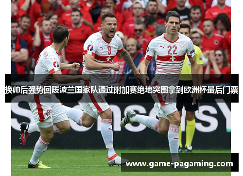 换帅后强势回暖波兰国家队通过附加赛绝地突围拿到欧洲杯最后门票