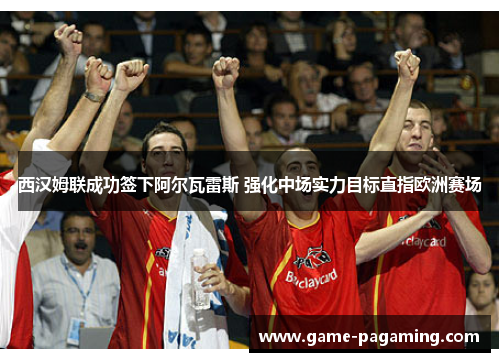 西汉姆联成功签下阿尔瓦雷斯 强化中场实力目标直指欧洲赛场 西汉姆联成功签下阿尔瓦雷斯 强化中场实力目标直指欧洲赛场