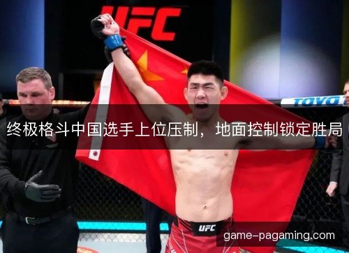 终极格斗中国选手上位压制,地面控制锁定胜局 终极格斗中国选手上位压制,地面控制锁定胜局