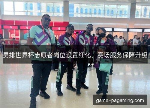 男排世界杯志愿者岗位设置细化，赛场服务保障升级