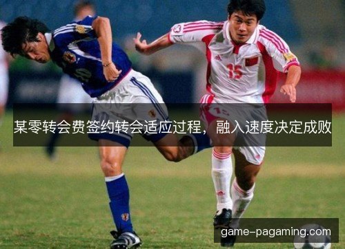 某零转会费签约转会适应过程，融入速度决定成败