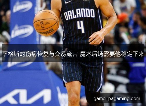 萨格斯的伤病恢复与交易流言 魔术后场需要他稳定下来